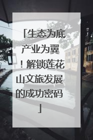 生态为底 产业为翼！解锁莲花山文旅发展的成功密码