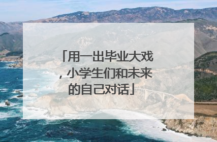 用一出毕业大戏，小学生们和未来的自己对话
