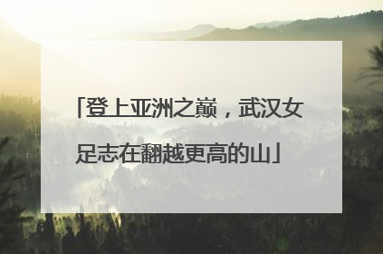 登上亚洲之巅，武汉女足志在翻越更高的山
