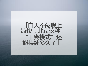 白天不闷晚上凉快，北京这种“干爽模式”还能持续多久？