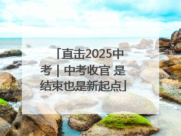 直击2025中考｜中考收官 是结束也是新起点