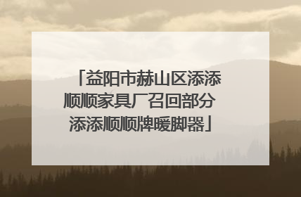 益阳市赫山区添添顺顺家具厂召回部分添添顺顺牌暖脚器