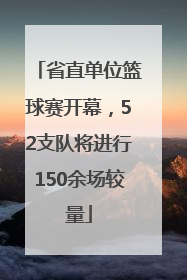 省直单位篮球赛开幕，52支队将进行150余场较量
