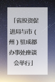 省投资促进局与市（州）驻成都办事处座谈会举行