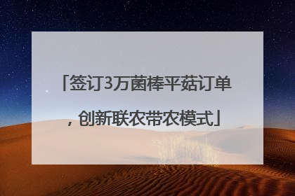 签订3万菌棒平菇订单，创新联农带农模式