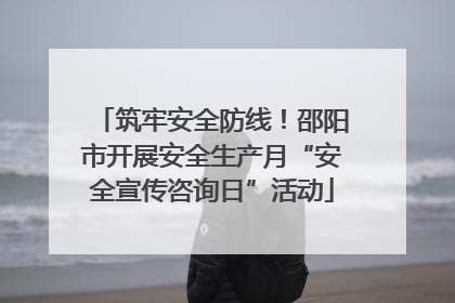筑牢安全防线！邵阳市开展安全生产月“安全宣传咨询日”活动