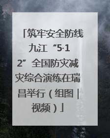 筑牢安全防线 九江“5·12”全国防灾减灾综合演练在瑞昌举行（组图｜视频）