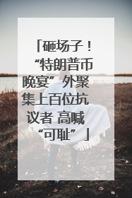 砸场子！“特朗普币晚宴”外聚集上百位抗议者 高喊“可耻”