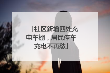 社区新增四处充电车棚，居民停车充电不再愁
