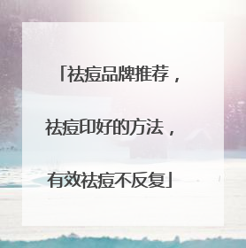 祛痘品牌推荐，祛痘印好的方法，有效祛痘不反复