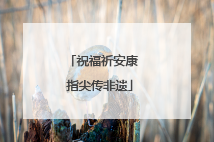 祝福祈安康 指尖传非遗