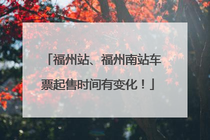 福州站、福州南站车票起售时间有变化！