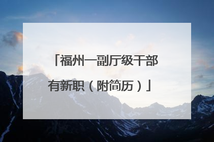 福州一副厅级干部有新职（附简历）