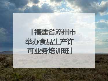 福建省漳州市举办食品生产许可业务培训班