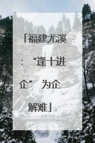 福建尤溪：“逢十进企” 为企解难