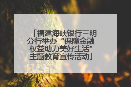 福建海峡银行三明分行举办“保障金融权益助力美好生活”主题教育宣传活动