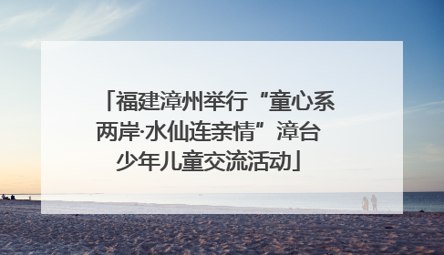 福建漳州举行“童心系两岸·水仙连亲情”漳台少年儿童交流活动