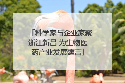 科学家与企业家聚浙江新昌 为生物医药产业发展建言