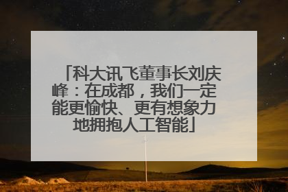 科大讯飞董事长刘庆峰：在成都，我们一定能更愉快、更有想象力地拥抱人工智能