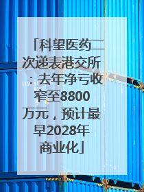 科望医药二次递表港交所：去年净亏收窄至8800万元，预计最早2028年商业化