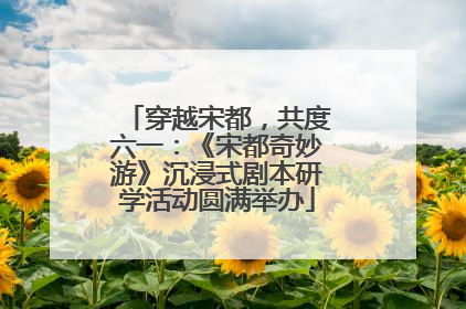 穿越宋都，共度六一：《宋都奇妙游》沉浸式剧本研学活动圆满举办