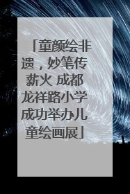童颜绘非遗，妙笔传薪火 成都龙祥路小学成功举办儿童绘画展