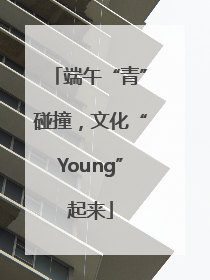 端午“青”碰撞，文化“Young”起来