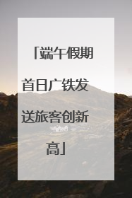 端午假期首日广铁发送旅客创新高