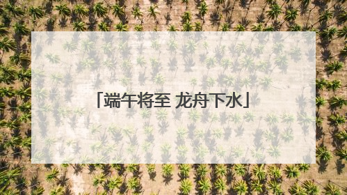 端午将至 龙舟下水