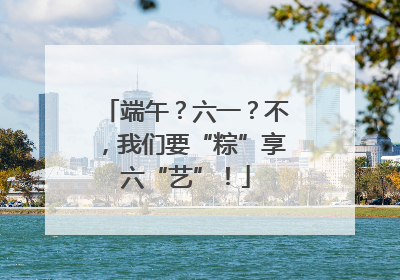 端午？六一？不，我们要“粽”享六“艺”！