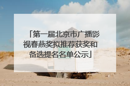 第一届北京市广播影视春燕奖拟推荐获奖和备选提名名单公示