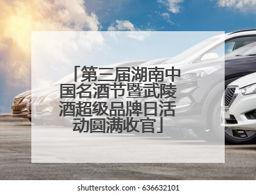 第三届湖南中国名酒节暨武陵酒超级品牌日活动圆满收官