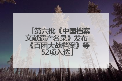 第六批《中国档案文献遗产名录》发布《百团大战档案》等52项入选