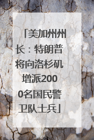 美加州州长：特朗普将向洛杉矶增派2000名国民警卫队士兵