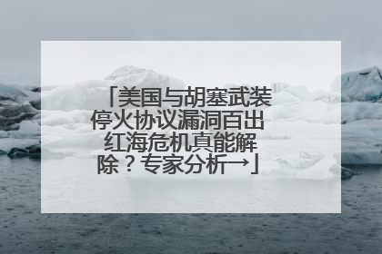 美国与胡塞武装停火协议漏洞百出 红海危机真能解除？专家分析→