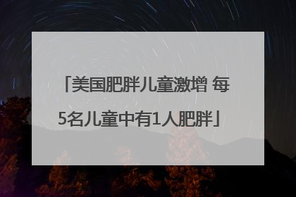 美国肥胖儿童激增 每5名儿童中有1人肥胖