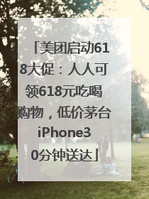美团启动618大促：人人可领618元吃喝购物，低价茅台iPhone30分钟送达