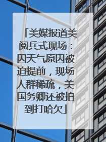 美媒报道美阅兵式现场：因天气原因被迫提前，现场人群稀疏，美国务卿还被拍到打哈欠
