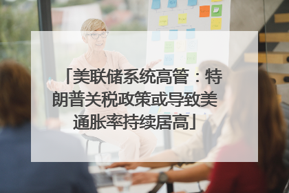 美联储系统高管：特朗普关税政策或导致美通胀率持续居高