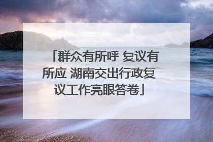 群众有所呼 复议有所应 湖南交出行政复议工作亮眼答卷