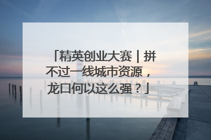 精英创业大赛｜拼不过一线城市资源，龙口何以这么强？
