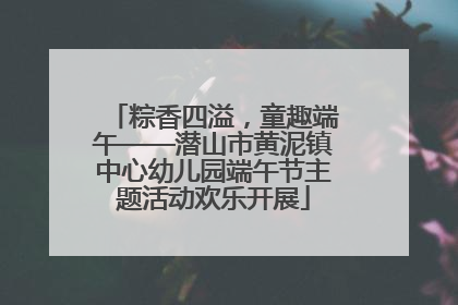 粽香四溢，童趣端午——潜山市黄泥镇中心幼儿园端午节主题活动欢乐开展