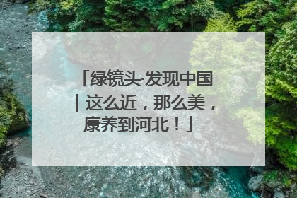 绿镜头·发现中国｜这么近，那么美，康养到河北！