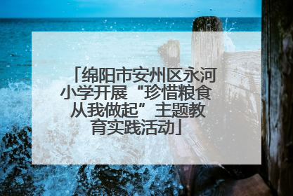 绵阳市安州区永河小学开展“珍惜粮食 从我做起”主题教育实践活动