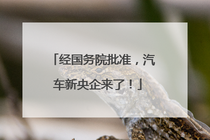 经国务院批准，汽车新央企来了！