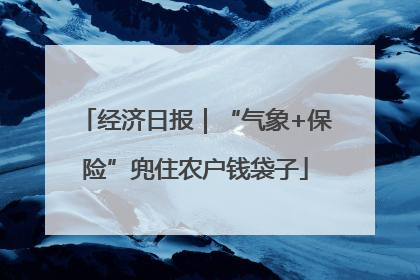 经济日报｜“气象+保险”兜住农户钱袋子