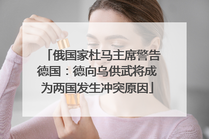 俄国家杜马主席警告德国：德向乌供武将成为两国发生冲突原因