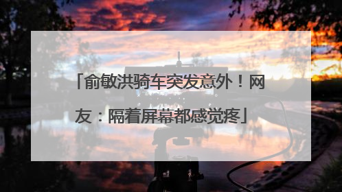 俞敏洪骑车突发意外！网友：隔着屏幕都感觉疼
