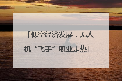 低空经济发展，无人机“飞手”职业走热