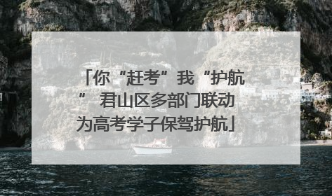 你“赶考”我“护航” 君山区多部门联动为高考学子保驾护航